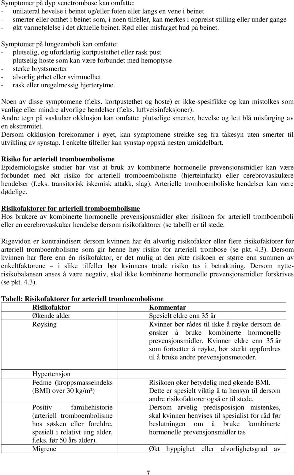 Symptomer på lungeemboli kan omfatte: - plutselig, og uforklarlig kortpustethet eller rask pust - plutselig hoste som kan være forbundet med hemoptyse - sterke brystsmerter - alvorlig ørhet eller