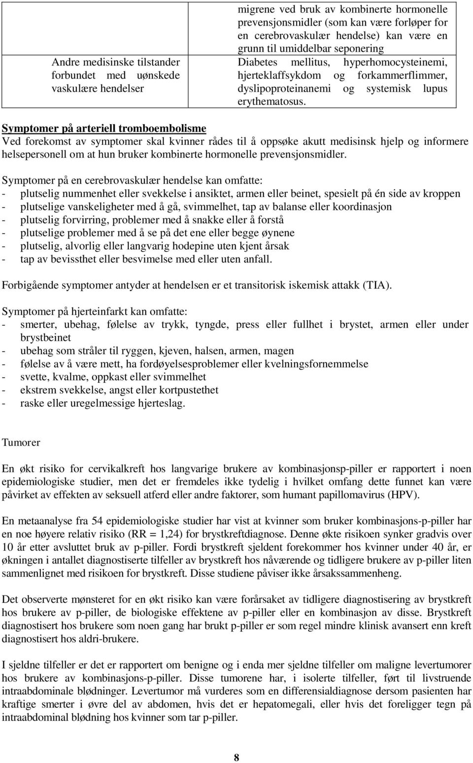 Symptomer på arteriell tromboembolisme Ved forekomst av symptomer skal kvinner rådes til å oppsøke akutt medisinsk hjelp og informere helsepersonell om at hun bruker kombinerte hormonelle