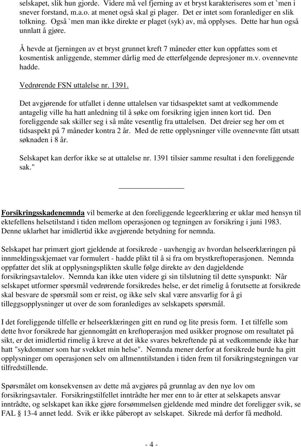 Å hevde at fjerningen av et bryst grunnet kreft 7 måneder etter kun oppfattes som et kosmentisk anliggende, stemmer dårlig med de etterfølgende depresjoner m.v. ovennevnte hadde.