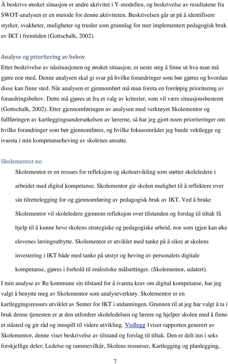 Analyse og prioritering av behov Etter beskrivelse av nåsituasjonen og ønsket situasjon, er neste steg å finne ut hva man må gjøre noe med.