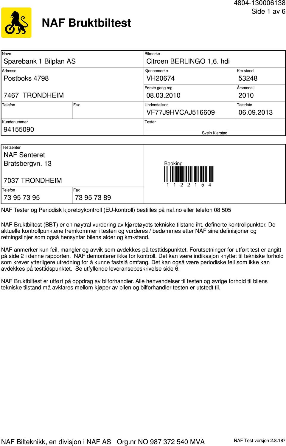 13 Booking 7037 TRONDHEIM Telefon 73 95 73 95 Fax 73 95 73 89 1 1 2 2 1 5 4 NAF Tester og Periodisk kjøretøykontroll (EU-kontroll) bestilles på naf.