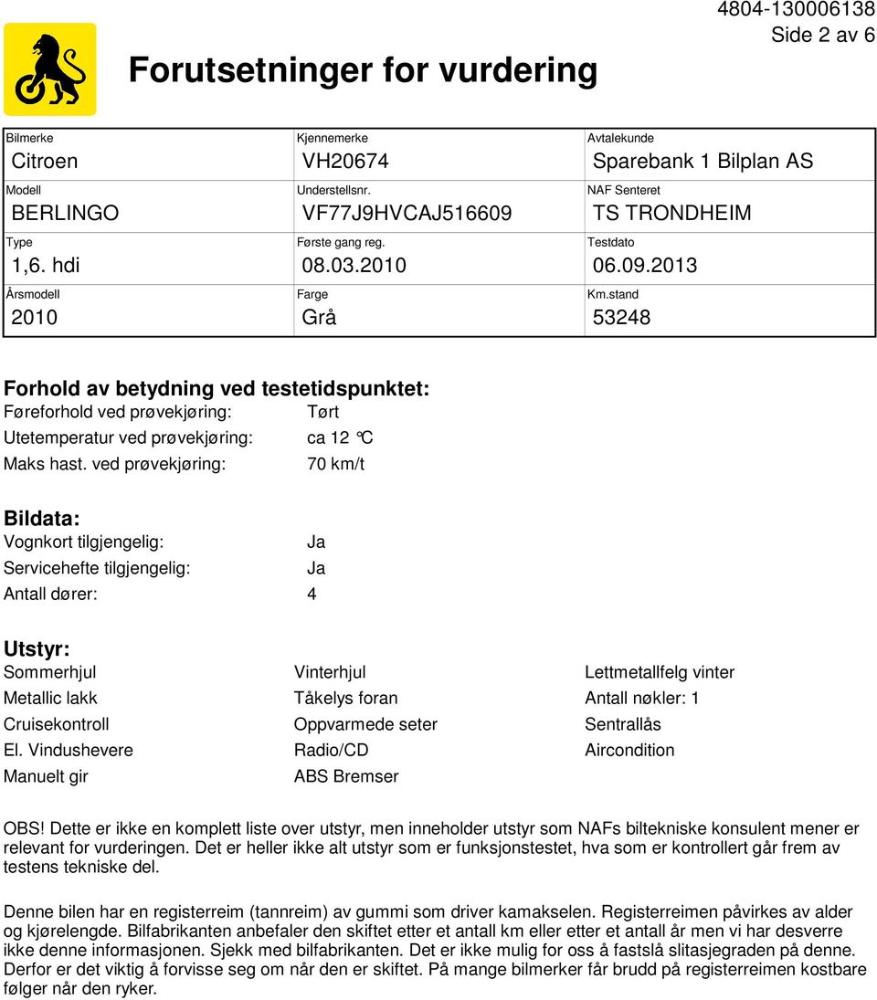 stand 53248 Forhold av betydning ved testetidspunktet: Føreforhold ved prøvekjøring: Tørt Utetemperatur ved prøvekjøring: ca 12 C Maks hast.