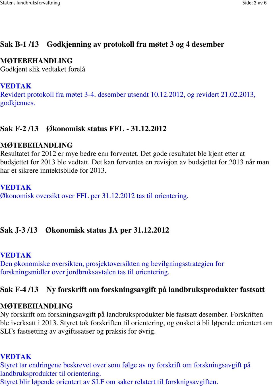 Det gode resultatet ble kjent etter at budsjettet for 2013 ble vedtatt. Det kan forventes en revisjon av budsjettet for 2013 når man har et sikrere inntektsbilde for 2013.