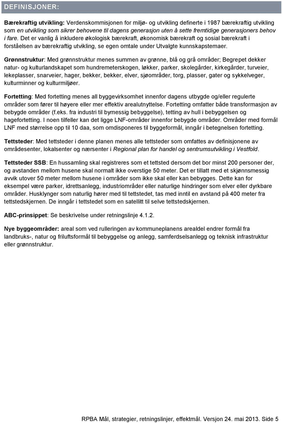 Det er vanlig å inkludere økologisk bærekraft, økonomisk bærekraft og sosial bærekraft i forståelsen av bærekraftig utvikling, se egen omtale under Utvalgte kunnskapstemaer.