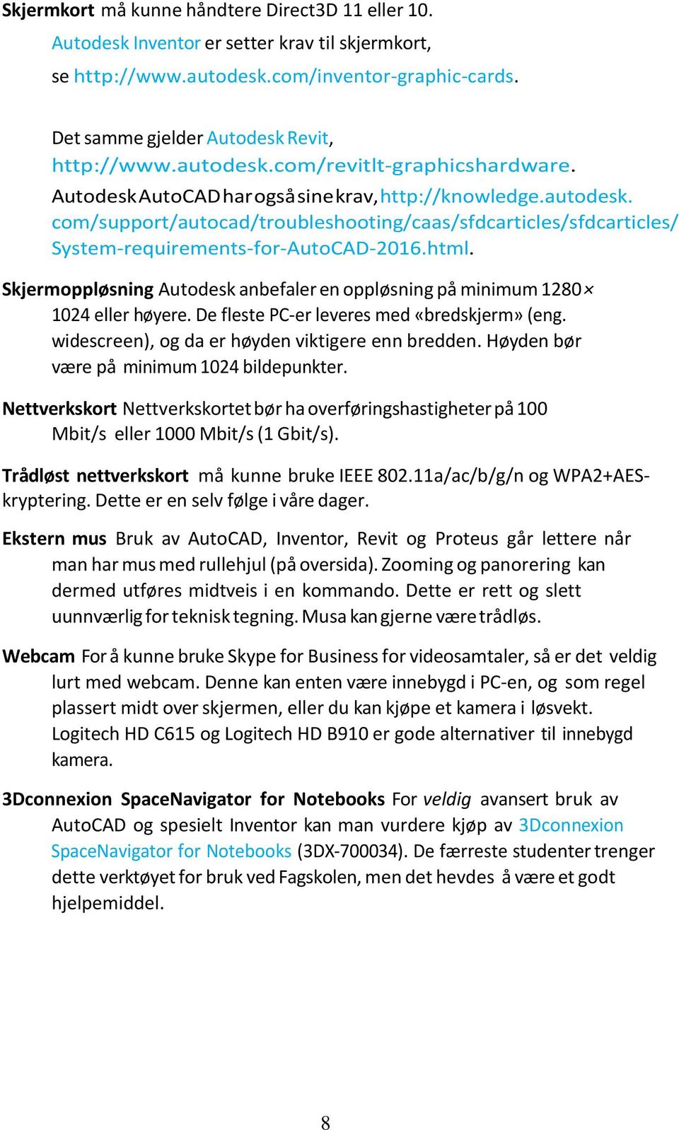 html. Skjermoppløsning Autodesk anbefaler en oppløsning på minimum 1280 1024 eller høyere. De fleste PC-er leveres med «bredskjerm» (eng. widescreen), og da er høyden viktigere enn bredden.