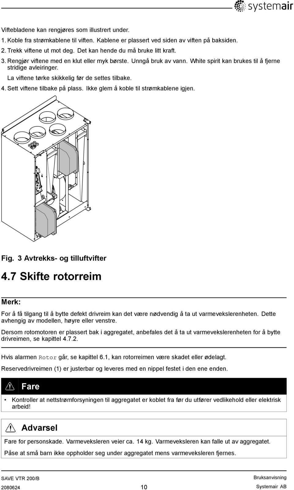 La viftene tørke skikkelig før de settes tilbake. 4. Sett viftene tilbake på plass. Ikke glem å koble til strømkablene igjen. Fig. 3 Avtrekks- og tilluftvifter 4.