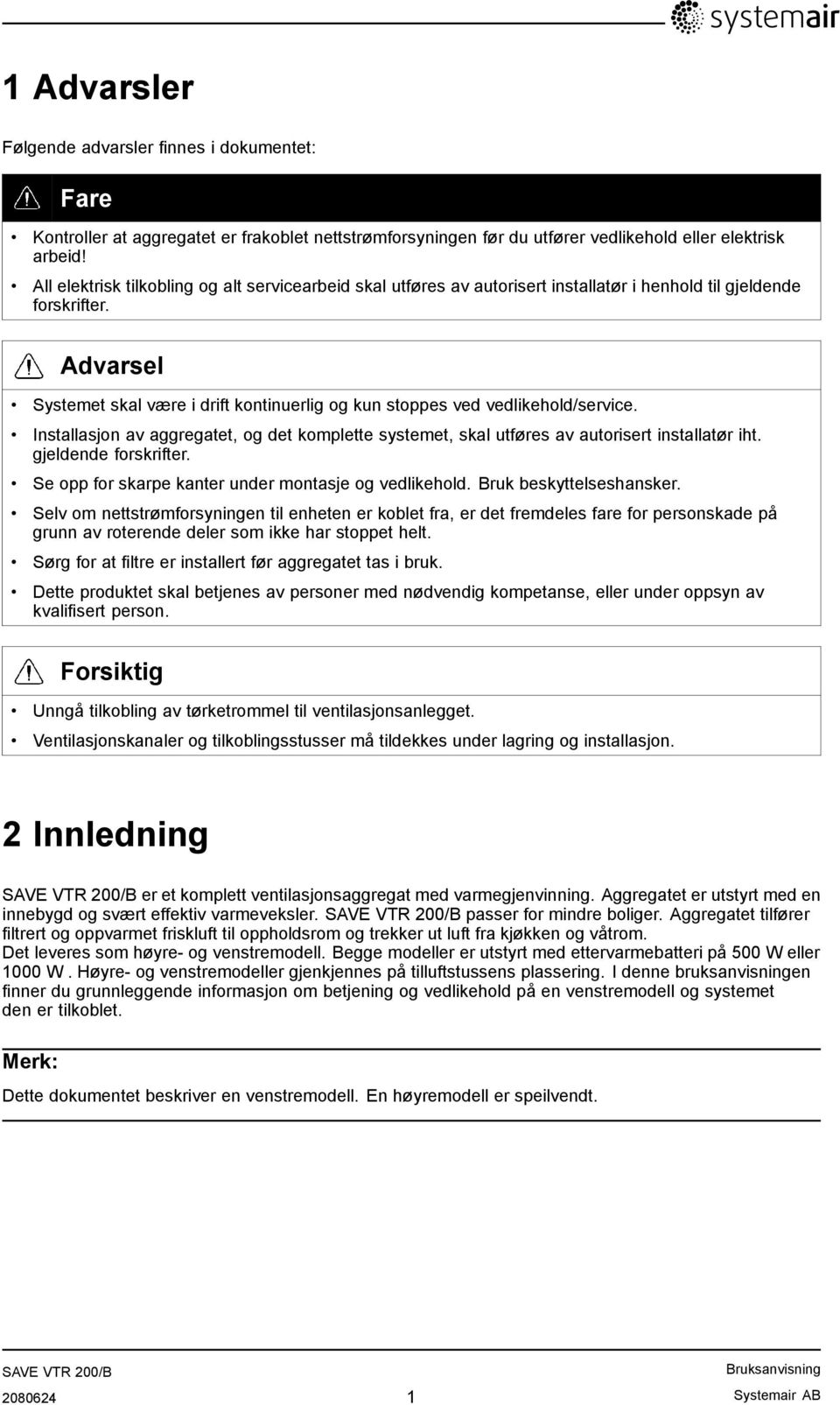 Advarsel Systemet skal være i drift kontinuerlig og kun stoppes ved vedlikehold/service. Installasjon av aggregatet, og det komplette systemet, skal utføres av autorisert installatør iht.