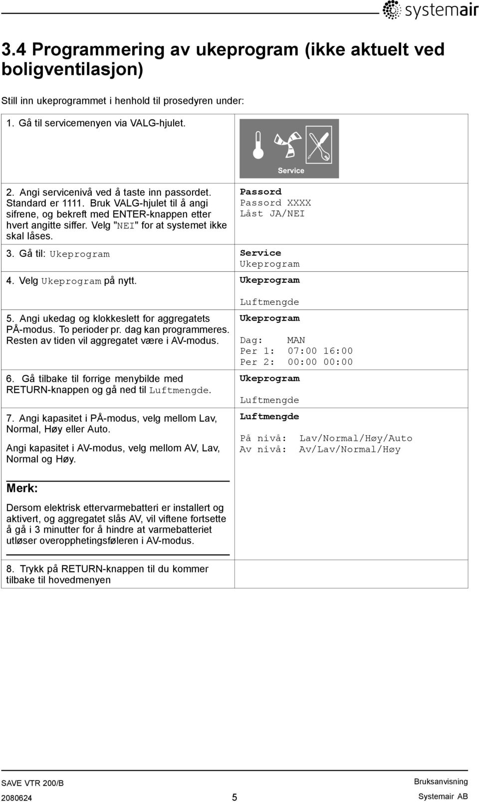 Passord Passord XXXX Låst JA/NEI 3. Gå til: Ukeprogram Service Ukeprogram 4. Velg Ukeprogram på nytt. Ukeprogram 5. Angi ukedag og klokkeslett for aggregatets PÅ-modus. To perioder pr.