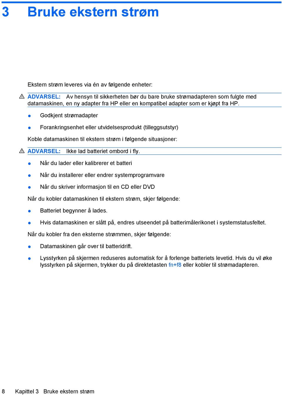 Godkjent strømadapter Forankringsenhet eller utvidelsesprodukt (tilleggsutstyr) Koble datamaskinen til ekstern strøm i følgende situasjoner: ADVARSEL: Ikke lad batteriet ombord i fly.