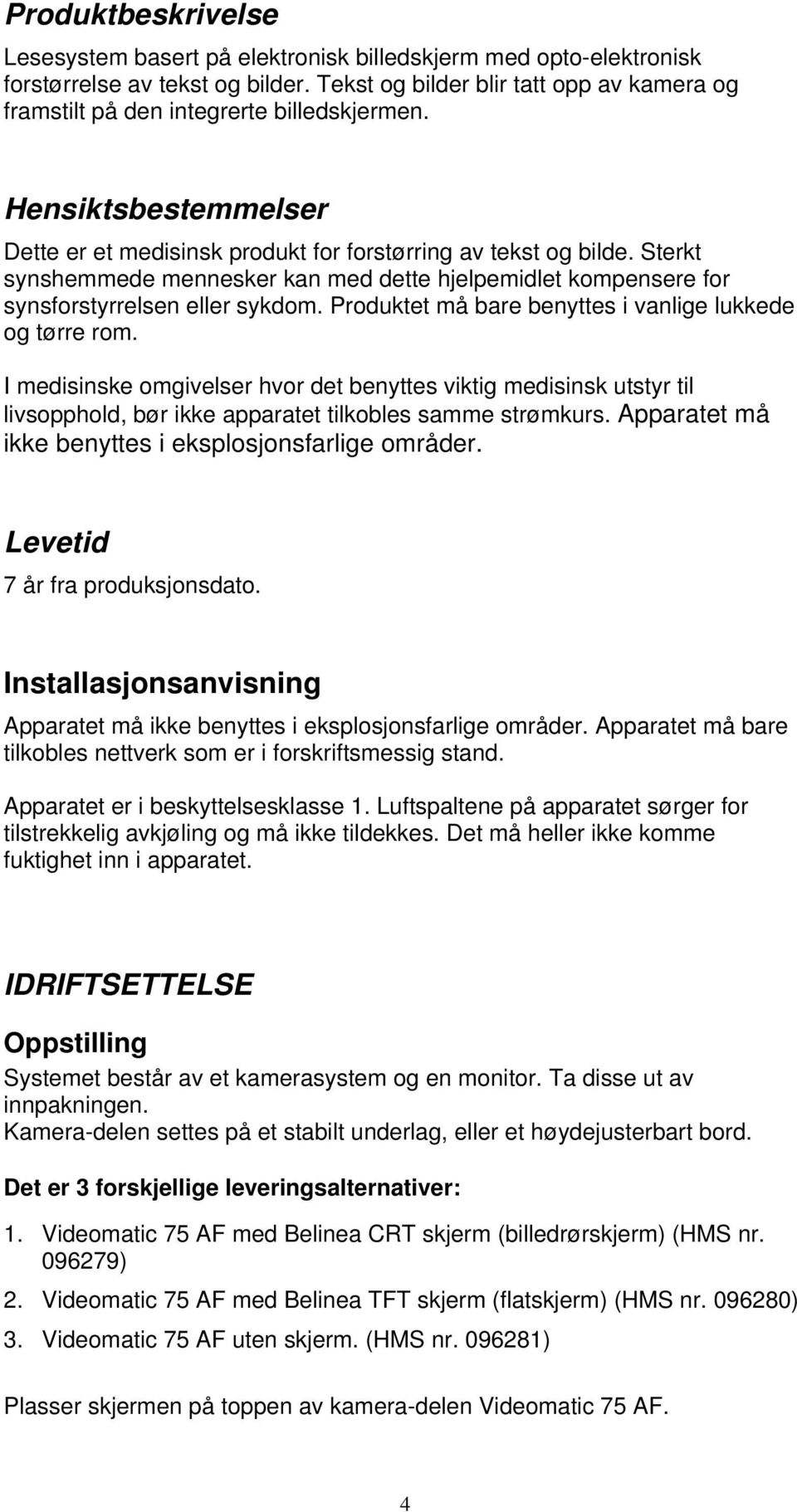 Sterkt synshemmede mennesker kan med dette hjelpemidlet kompensere for synsforstyrrelsen eller sykdom. Produktet må bare benyttes i vanlige lukkede og tørre rom.