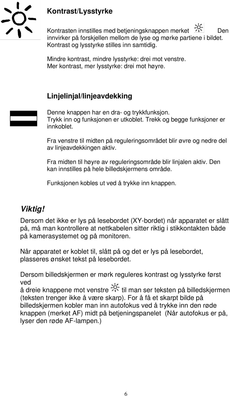 Trykk inn og funksjonen er utkoblet. Trekk og begge funksjoner er innkoblet. Fra venstre til midten på reguleringsområdet blir øvre og nedre del av linjeavdekkingen aktiv.