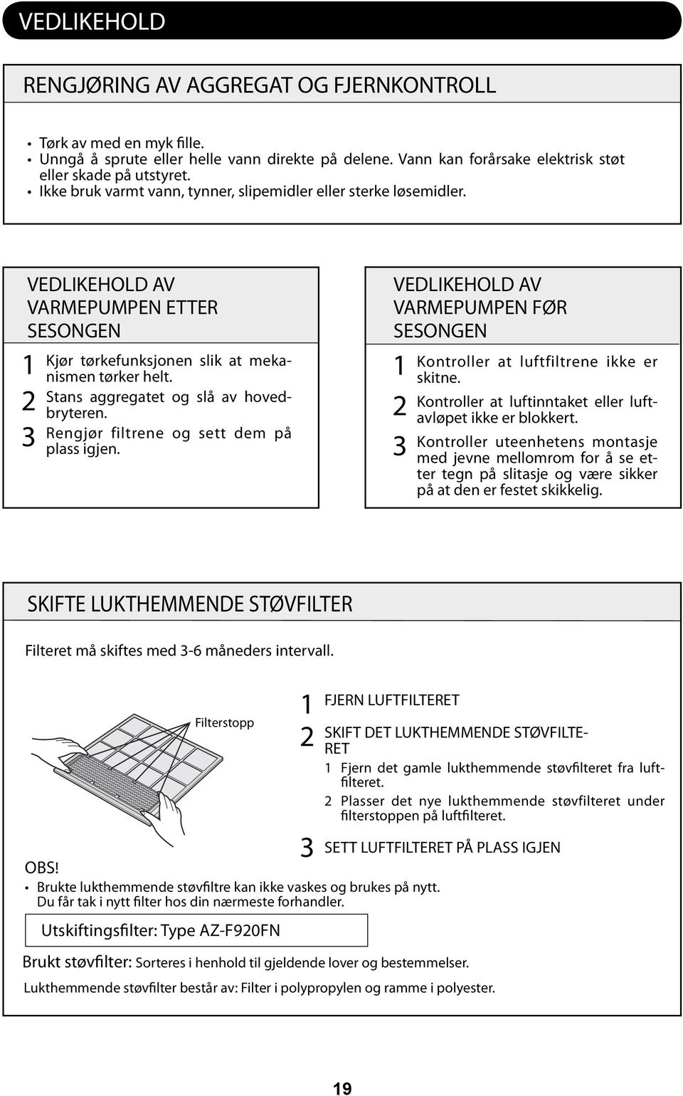 Stans aggregatet og slå av hovedbryteren. Rengjør filtrene og sett dem på plass igjen. VEDLIKEHOLD AV VARMEPUMPEN FØR SESONGEN Kontroller at luftfiltrene ikke er skitne.