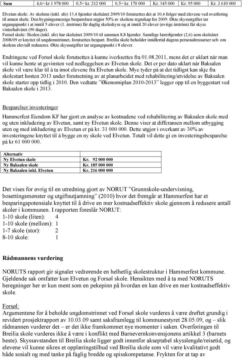 Økte skyssutgifter tar utgangspunkt i at inntil 5 elever (1. årstrinn) får daglig skoleskyss og at inntil 20 elever (øvrige årstrinn) får skyss vinterhalvåret (90 dager). Forsøl skole: Skolen (inkl.