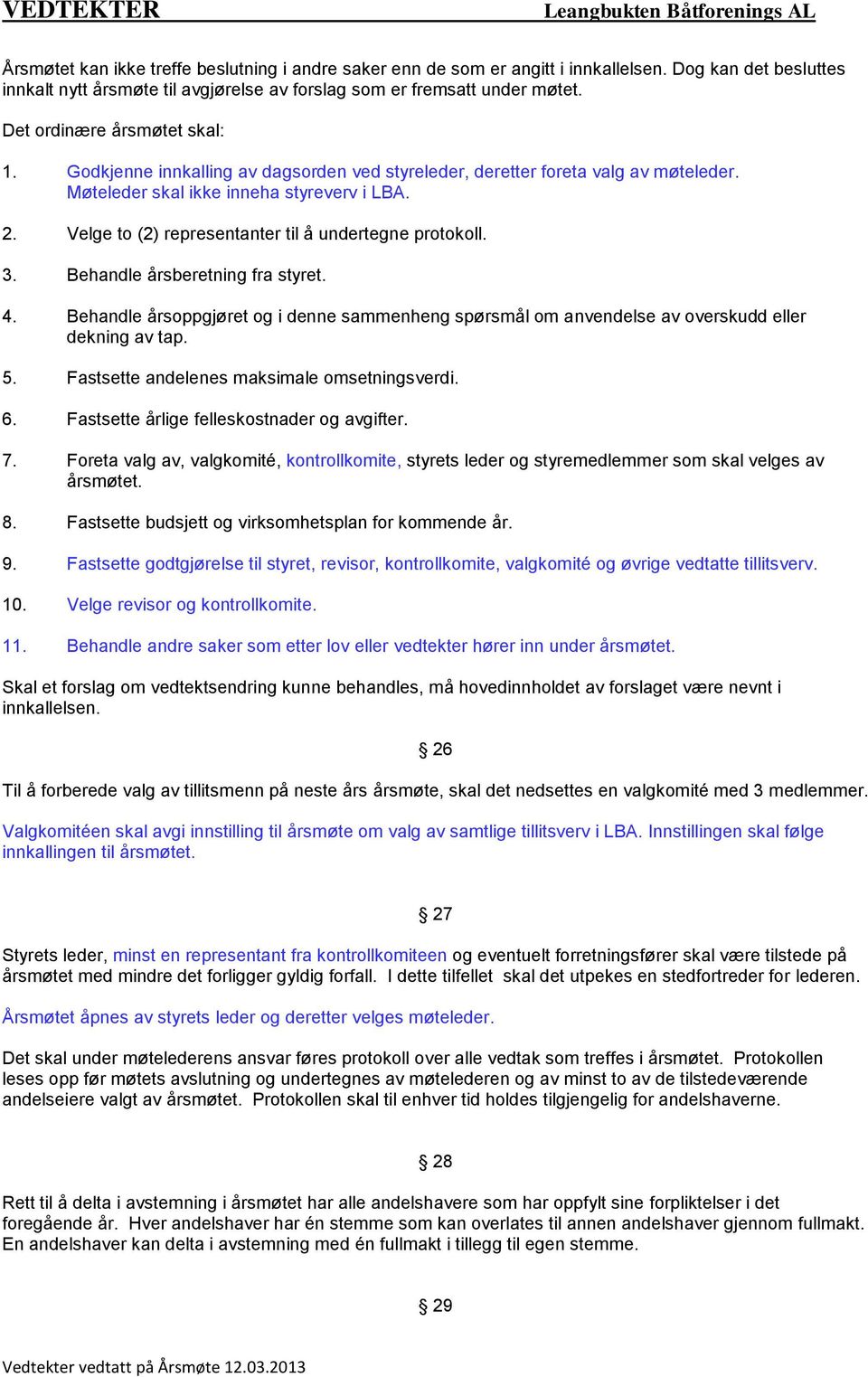 Velge to (2) representanter til å undertegne protokoll. 3. Behandle årsberetning fra styret. 4. Behandle årsoppgjøret og i denne sammenheng spørsmål om anvendelse av overskudd eller dekning av tap. 5.