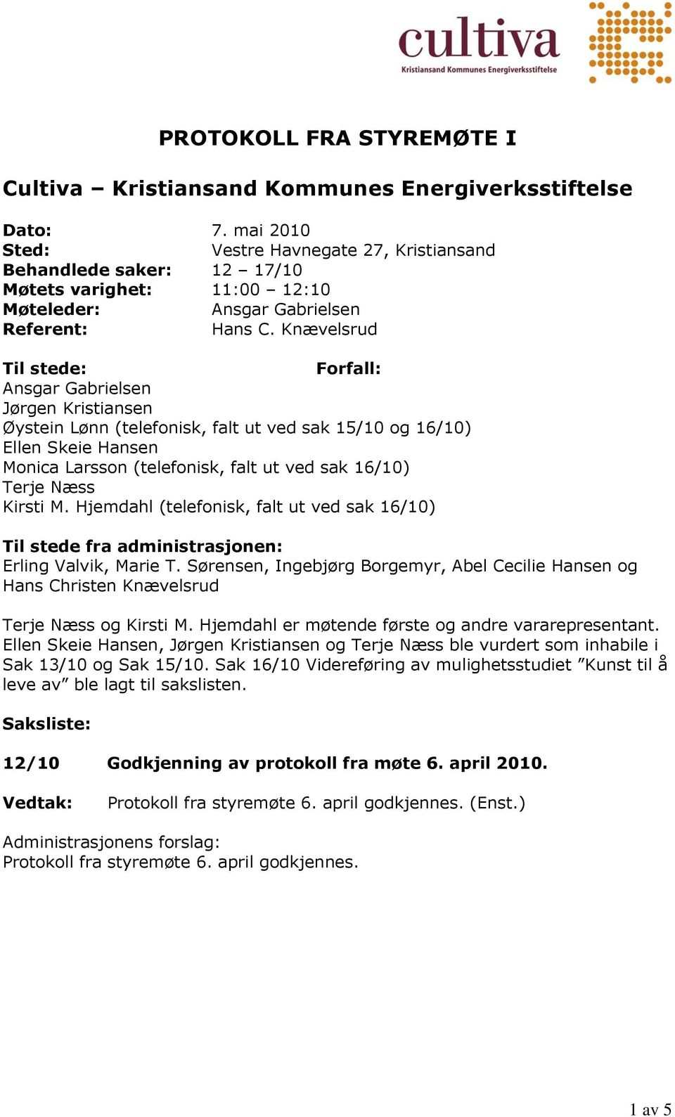 Knævelsrud Til stede: Forfall: Jørgen Kristiansen Øystein Lønn (telefonisk, falt ut ved sak 15/10 og 16/10) Ellen Skeie Hansen Monica Larsson (telefonisk, falt ut ved sak 16/10) Terje Næss Kirsti M.