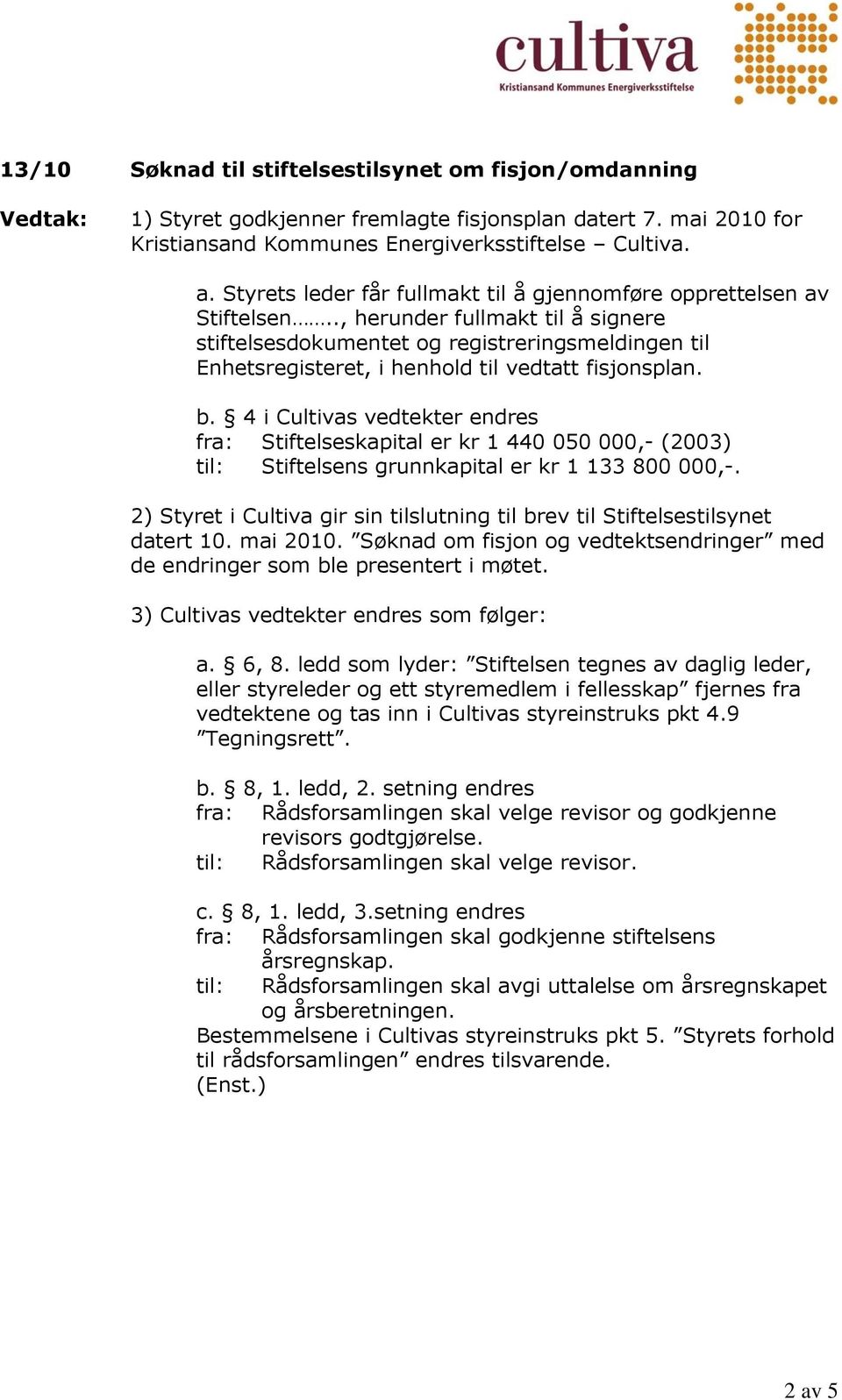 ., herunder fullmakt til å signere stiftelsesdokumentet og registreringsmeldingen til Enhetsregisteret, i henhold til vedtatt fisjonsplan. b.