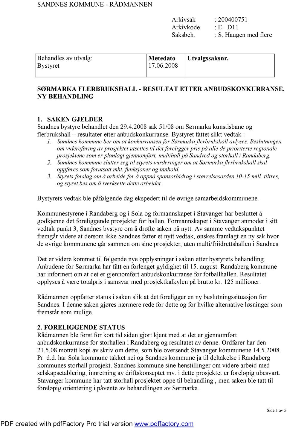 2008 sak 51/08 om Sørmarka kunstisbane og flerbrukshall resultater etter anbudskonkurranse. Bystyret fattet slikt vedtak : 1. Sandnes kommune ber om at konkurransen for Sørmarka flerbrukshall avlyses.