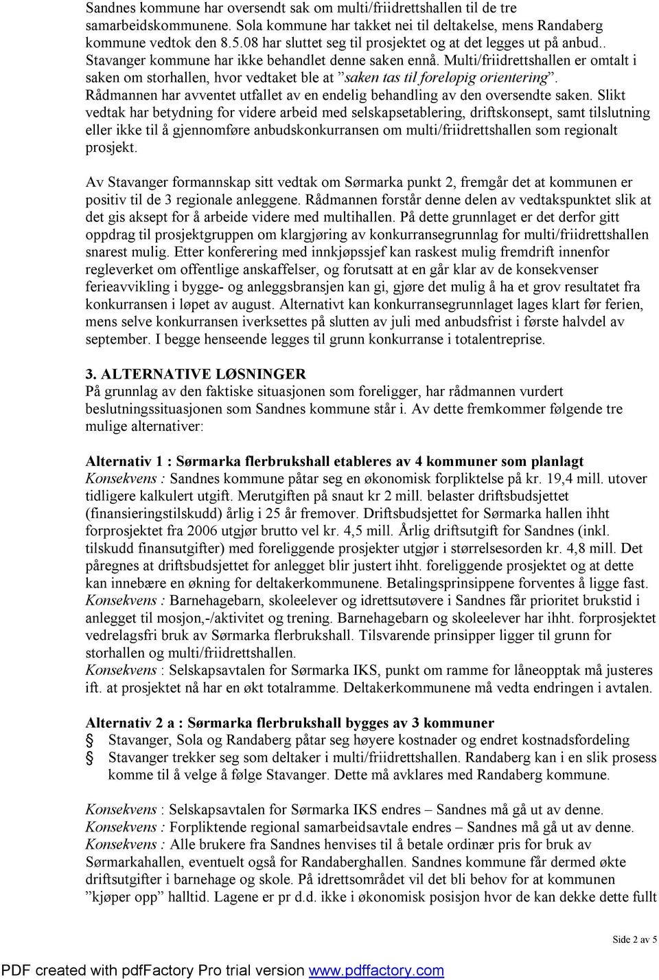 Multi/friidrettshallen er omtalt i saken om storhallen, hvor vedtaket ble at saken tas til foreløpig orientering. Rådmannen har avventet utfallet av en endelig behandling av den oversendte saken.