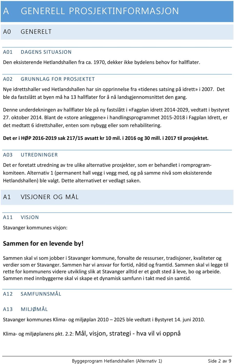 Det ble da fastslått at byen må ha 13 hallflater for å nå landsgjennomsnittet den gang. Denne underdekningen av hallflater ble på ny fastslått i «Fagplan idrett 2014-2029, vedtatt i bystyret 27.