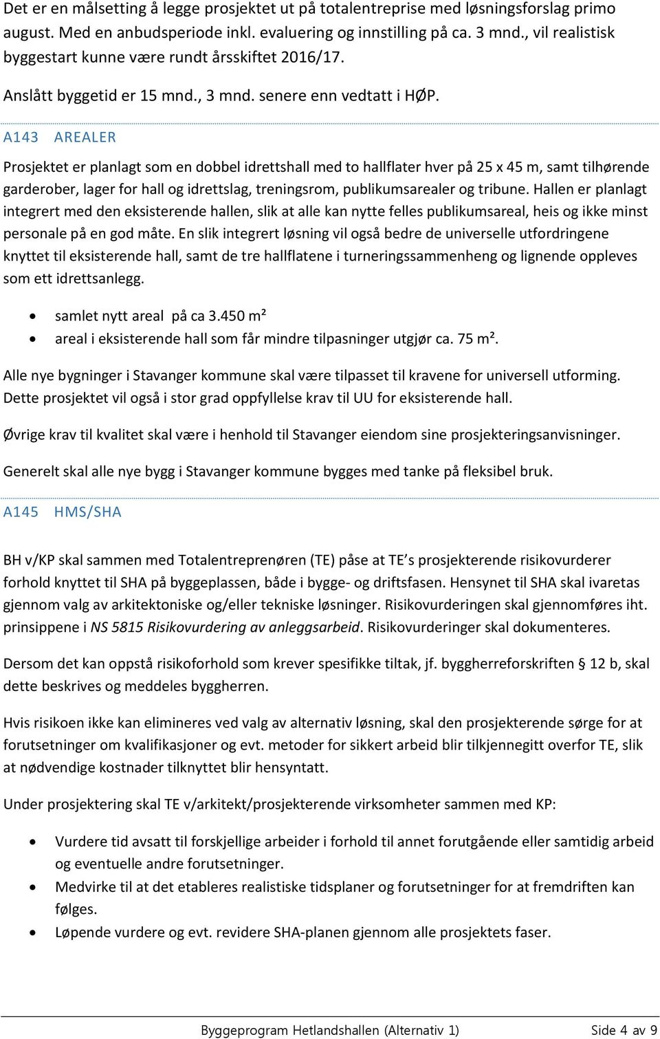 A143 AREALER Prosjektet er planlagt som en dobbel idrettshall med to hallflater hver på 25 x 45 m, samt tilhørende garderober, lager for hall og idrettslag, treningsrom, publikumsarealer og tribune.