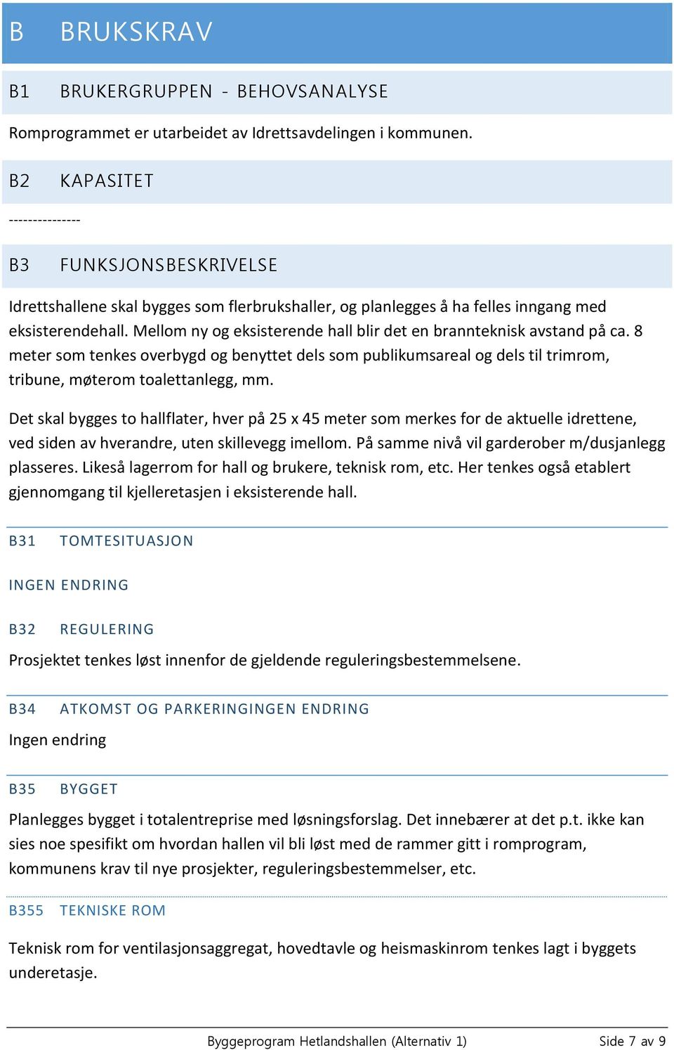 Mellom ny og eksisterende hall blir det en brannteknisk avstand på ca. 8 meter som tenkes overbygd og benyttet dels som publikumsareal og dels til trimrom, tribune, møterom toalettanlegg, mm.