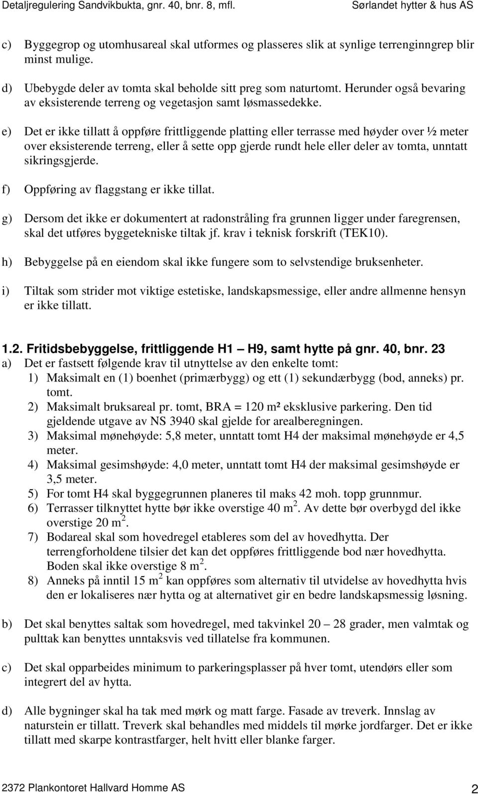 e) Det er ikke tillatt å oppføre frittliggende platting eller terrasse med høyder over ½ meter over eksisterende terreng, eller å sette opp gjerde rundt hele eller deler av tomta, unntatt