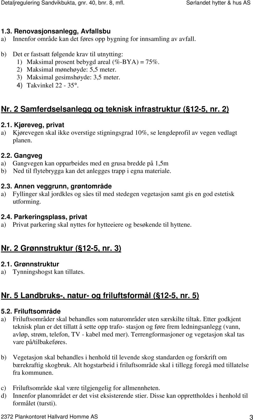 -5, nr. 2) 2.1. Kjøreveg, privat a) Kjørevegen skal ikke overstige stigningsgrad 10%, se lengdeprofil av vegen vedlagt planen. 2.2. Gangveg a) Gangvegen kan opparbeides med en grusa bredde på 1,5m b) Ned til flytebrygga kan det anlegges trapp i egna materiale.