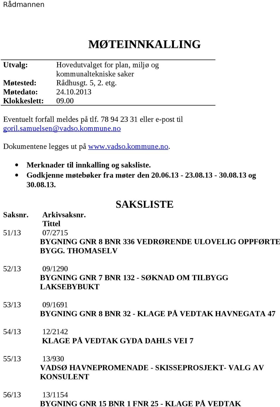 13-30.08.13 og 30.08.13. SAKSLISTE Saksnr. Arkivsaksnr. Tittel 51/13 07/2715 BYGNING GNR 8 BNR 336 VEDRØRENDE ULOVELIG OPPFØRTE BYGG.