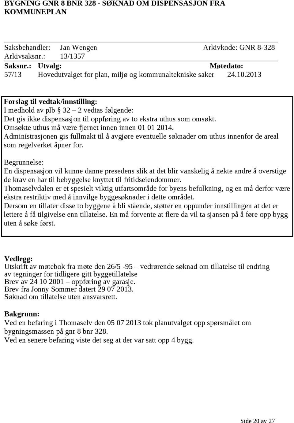 2013 Forslag til vedtak/innstilling: I medhold av plb 32 2 vedtas følgende: Det gis ikke dispensasjon til oppføring av to ekstra uthus som omsøkt. Omsøkte uthus må være fjernet innen innen 01 01 2014.