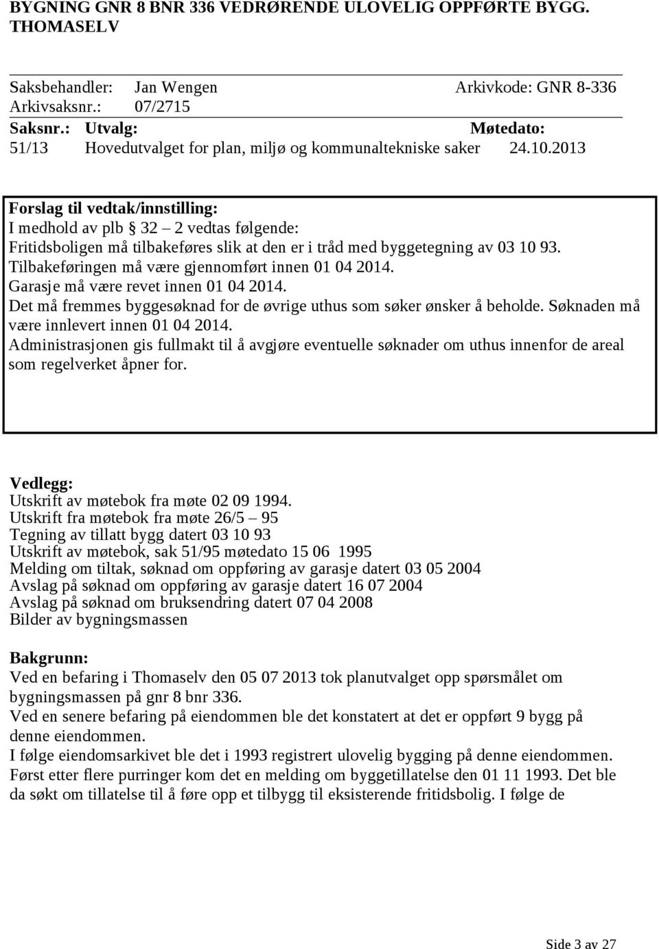 2013 Forslag til vedtak/innstilling: I medhold av plb 32 2 vedtas følgende: Fritidsboligen må tilbakeføres slik at den er i tråd med byggetegning av 03 10 93.