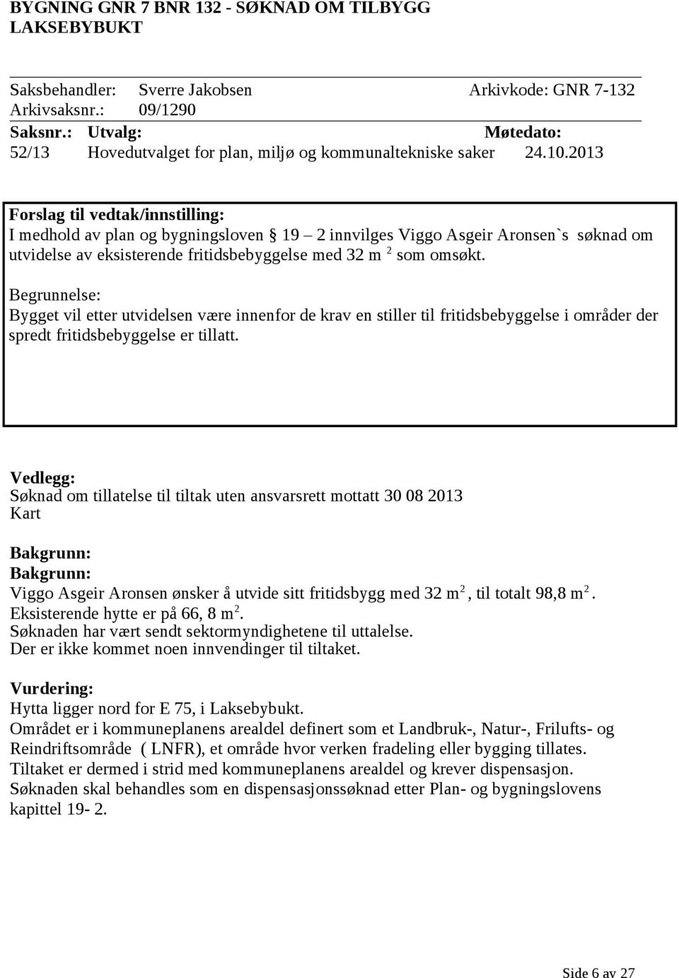 2013 Forslag til vedtak/innstilling: I medhold av plan og bygningsloven 19 2 innvilges Viggo Asgeir Aronsen`s søknad om utvidelse av eksisterende fritidsbebyggelse med 32 m 2 som omsøkt.