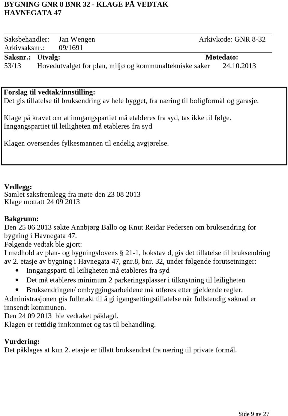 2013 Forslag til vedtak/innstilling: Det gis tillatelse til bruksendring av hele bygget, fra næring til boligformål og garasje.