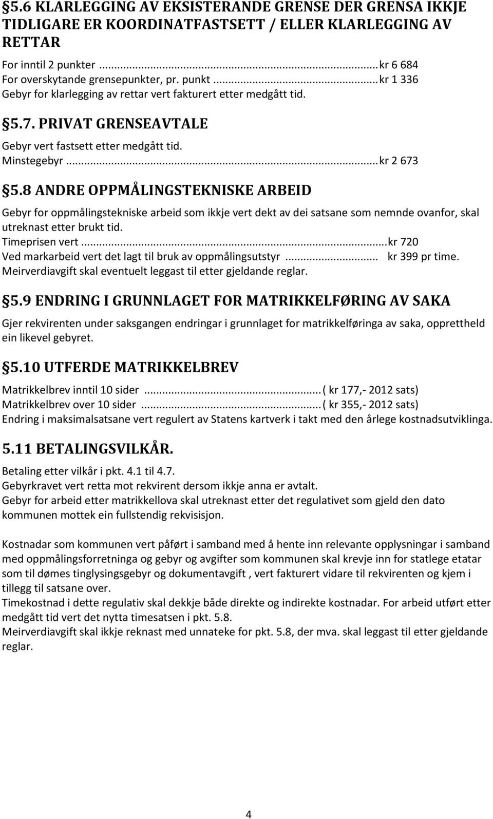 Minstegebyr... kr 2 673 5.8 ANDRE OPPMÅLINGSTEKNISKE ARBEID Gebyr for oppmålingstekniske arbeid som ikkje vert dekt av dei satsane som nemnde ovanfor, skal utreknast etter brukt tid. Timeprisen vert.