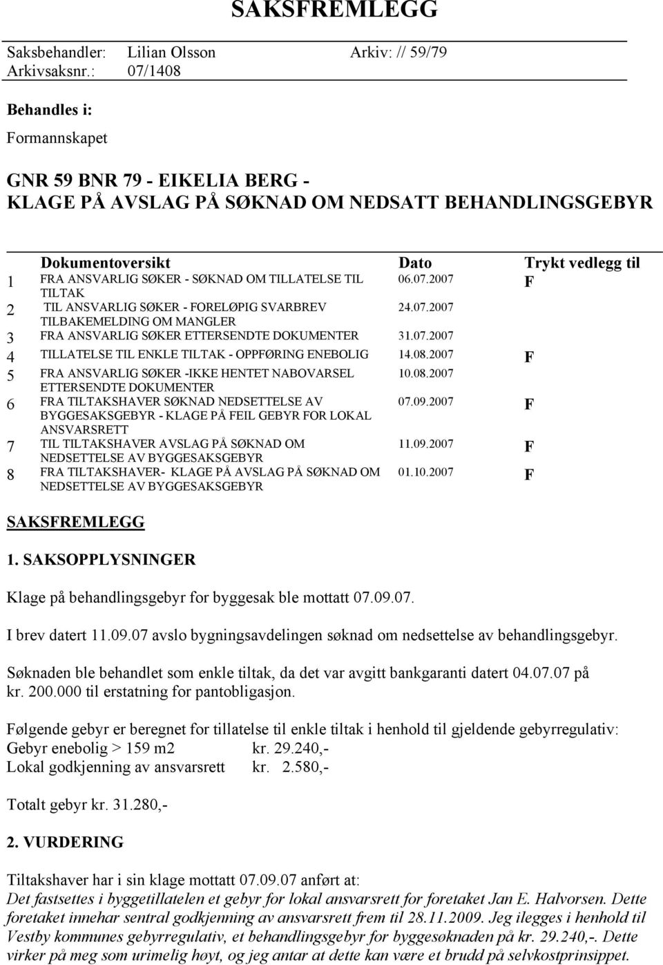 08.2007 F 5 FRA ANSVARLIG SØKER -IKKE HENTET NABOVARSEL ETTERSENDTE DOKUMENTER 6 FRA TILTAKSHAVER SØKNAD NEDSETTELSE AV BYGGESAKSGEBYR - KLAGE PÅ FEIL GEBYR FOR LOKAL ANSVARSRETT 7 TIL TILTAKSHAVER