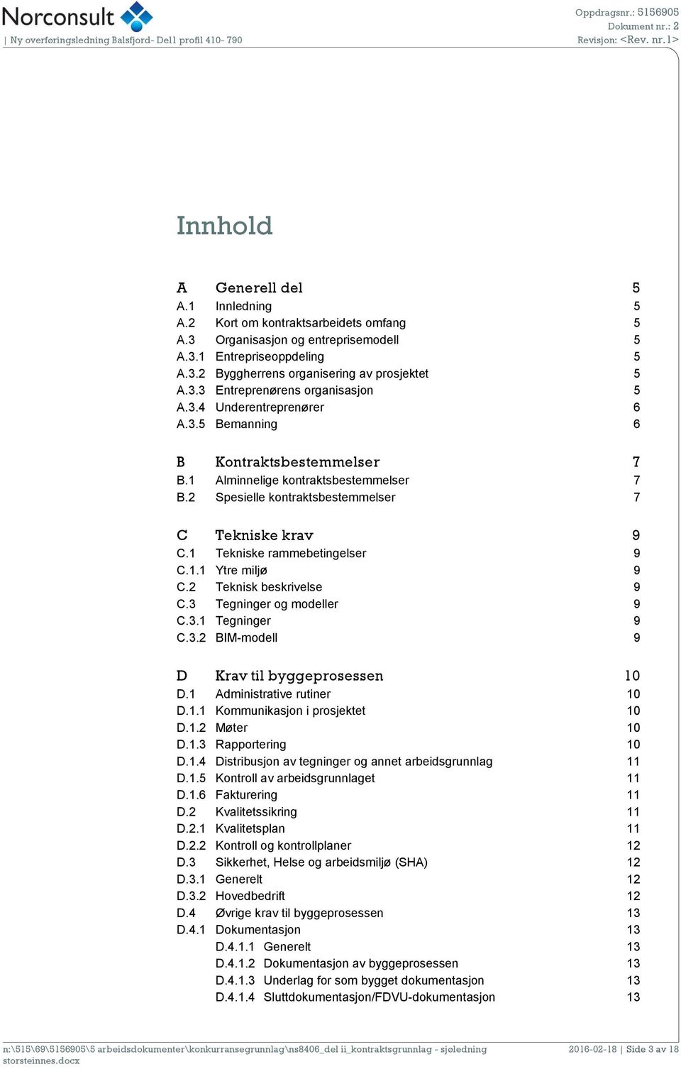 1.1 Ytre miljø 9 C.2 Teknisk beskrivelse 9 C.3 Tegninger og modeller 9 C.3.1 Tegninger 9 C.3.2 BIM-modell 9 D Krav til byggeprosessen 10 D.1 Administrative rutiner 10 D.1.1 Kommunikasjon i prosjektet 10 D.