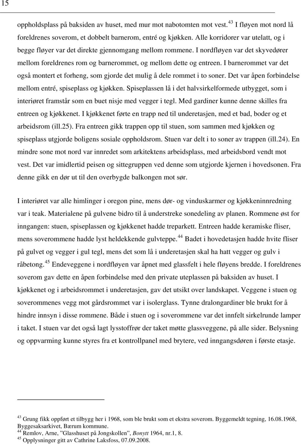 I barnerommet var det også montert et forheng, som gjorde det mulig å dele rommet i to soner. Det var åpen forbindelse mellom entré, spiseplass og kjøkken.