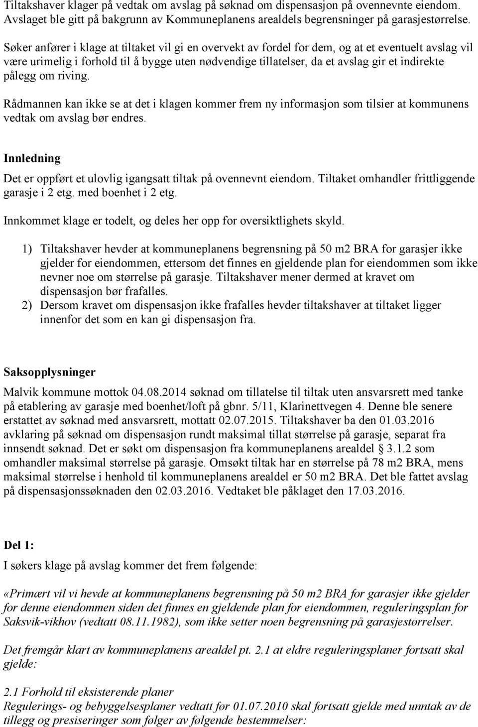 pålegg om riving. Rådmannen kan ikke se at det i klagen kommer frem ny informasjon som tilsier at kommunens vedtak om avslag bør endres.