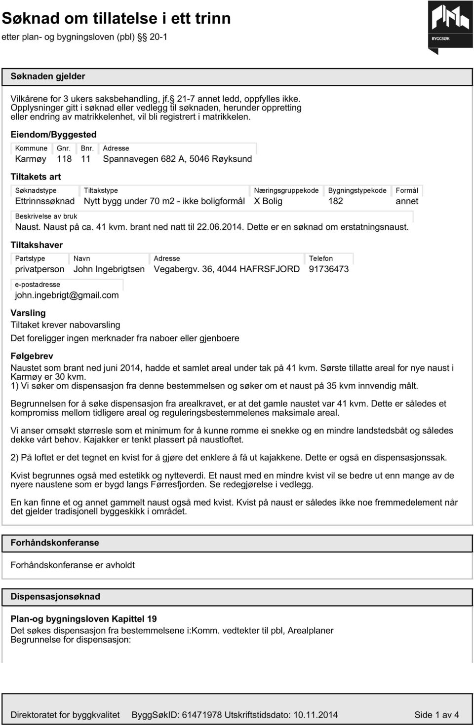 11 Adresse Spannavegen 682 A, 5046 Røyksund Tiltakets art Søknadstype Ettrinnssøknad Tiltakstype Nytt bygg under 70 m2 - ikke boligformål Næringsgruppekode X Bolig Bygningstypekode 182 Formål annet