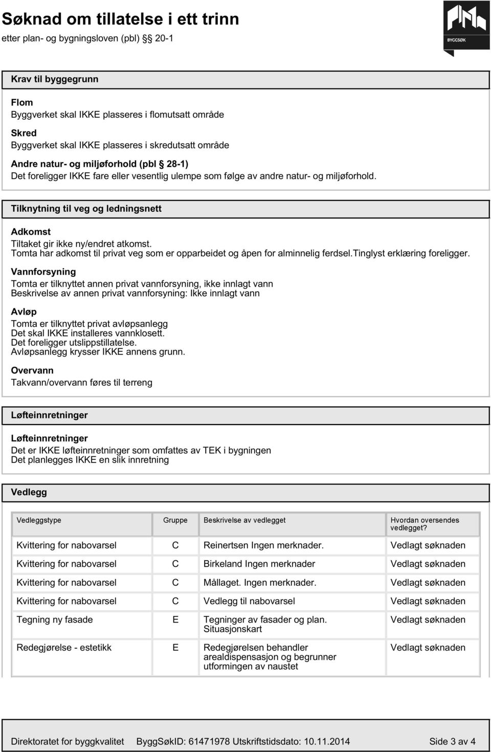 Tilknytning til veg og ledningsnett Adkomst Tiltaket gir ikke ny/endret atkomst. Tomta har adkomst til privat veg som er opparbeidet og åpen for alminnelig ferdsel.tinglyst erklæring foreligger.