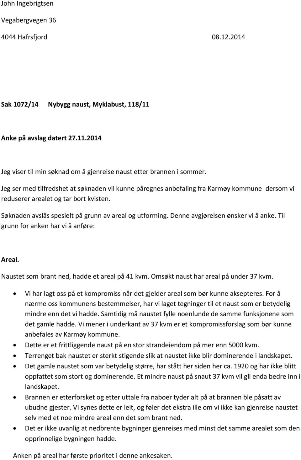 Denne avgjørelsen ønsker vi å anke. Til grunn for anken har vi å anføre: Areal. Naustet som brant ned, hadde et areal på 41 kvm. Omsøkt naust har areal på under 37 kvm.