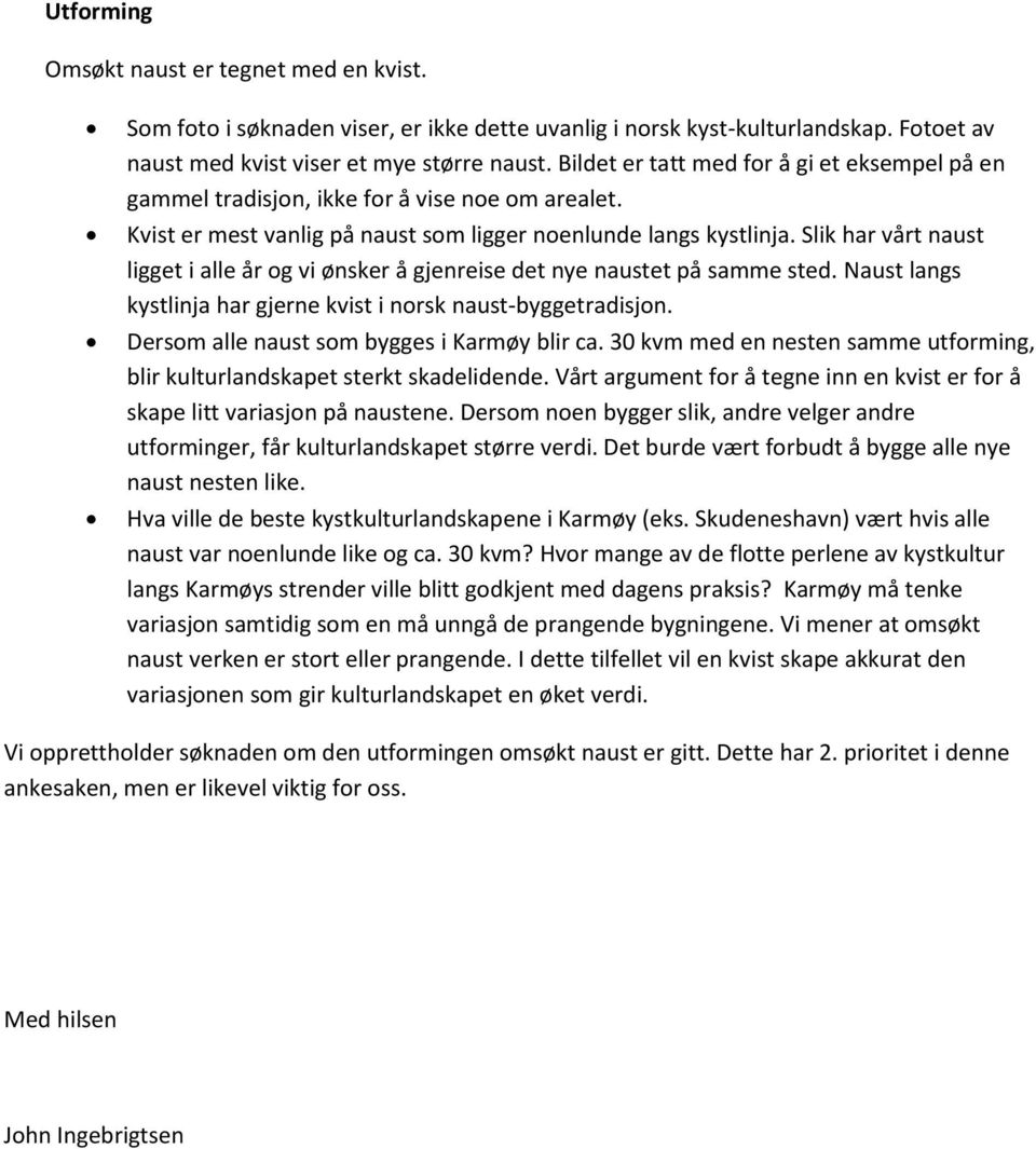 Slik har vårt naust ligget i alle år og vi ønsker å gjenreise det nye naustet på samme sted. Naust langs kystlinja har gjerne kvist i norsk naust-byggetradisjon.