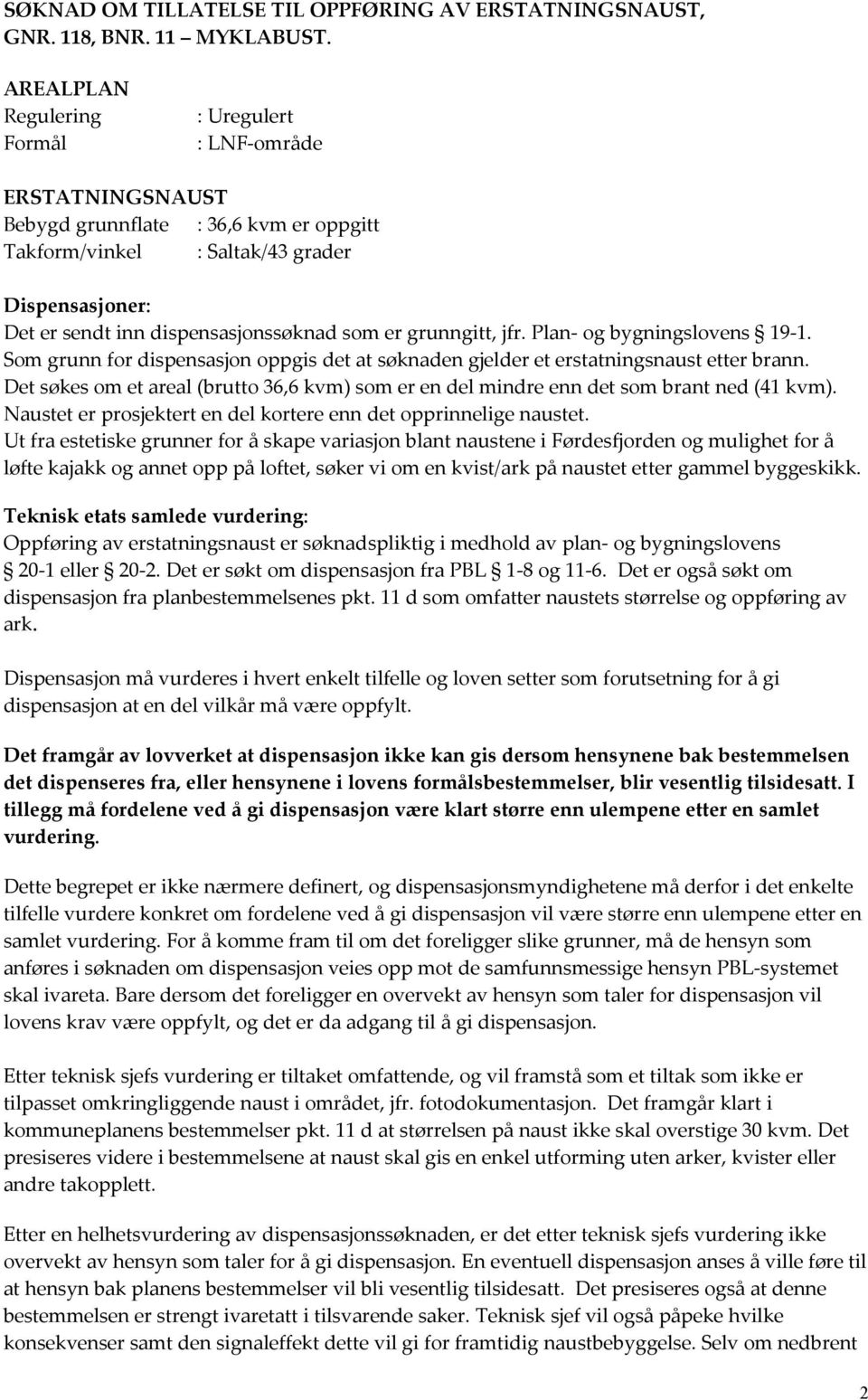 som er grunngitt, jfr. Plan- og bygningslovens 19-1. Som grunn for dispensasjon oppgis det at søknaden gjelder et erstatningsnaust etter brann.