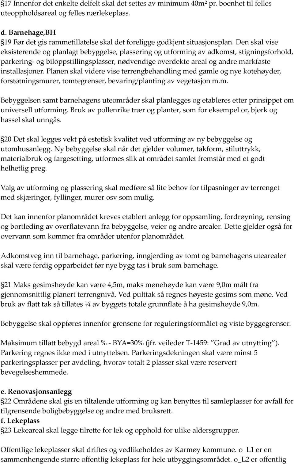 installasjoner. Planen skal videre vise terrengbehandling med gamle og nye kotehøyder, forstøtningsmurer, tomtegrenser, bevaring/planting av vegetasjon m.m. Bebyggelsen samt barnehagens uteområder skal planlegges og etableres etter prinsippet om universell utforming.