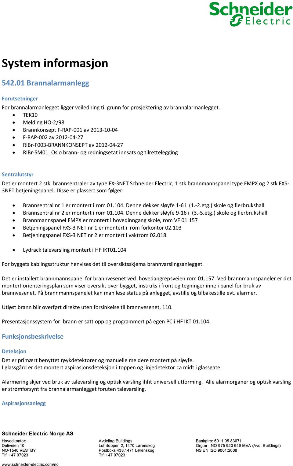 Det er montert 2 stk. brannsentraler av type FX-3NET Schneider Electric, 1 stk brannmannspanel type FMPX og 2 stk FXS- 3NET betjeningspanel.