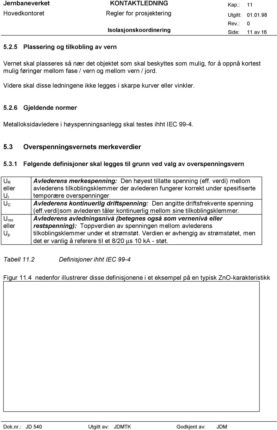 Videre skal disse ledningene ikke legges i skarpe kurver eller vinkler. 5.2.6 Gjeldende normer Metalloksidavledere i høyspenningsanlegg skal testes ihht IEC 99-4. 5.3 Overspenningsvernets merkeverdier 5.