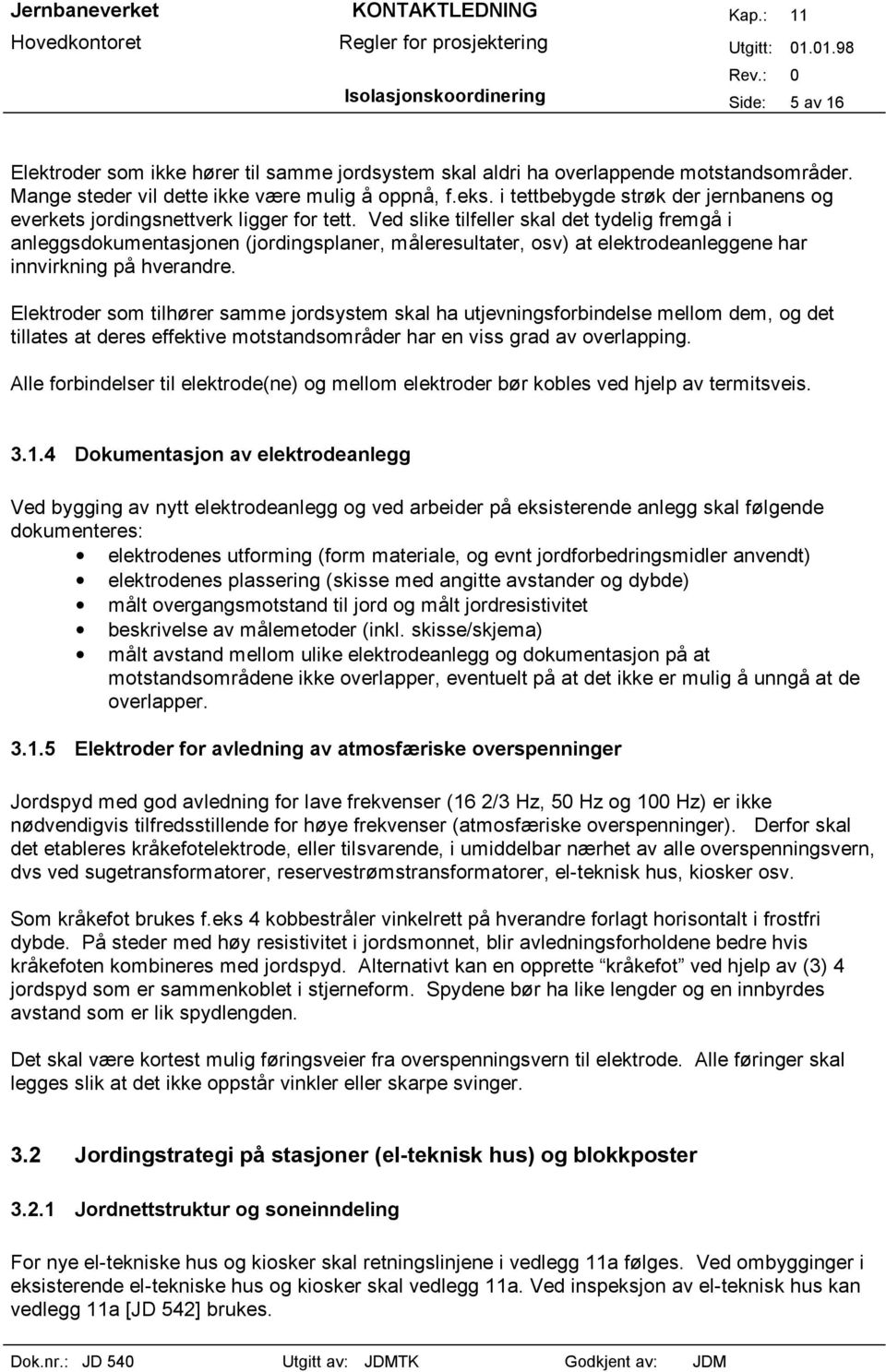 Ved slike tilfeller skal det tydelig fremgå i anleggsdokumentasjonen (jordingsplaner, måleresultater, osv) at elektrodeanleggene har innvirkning på hverandre.