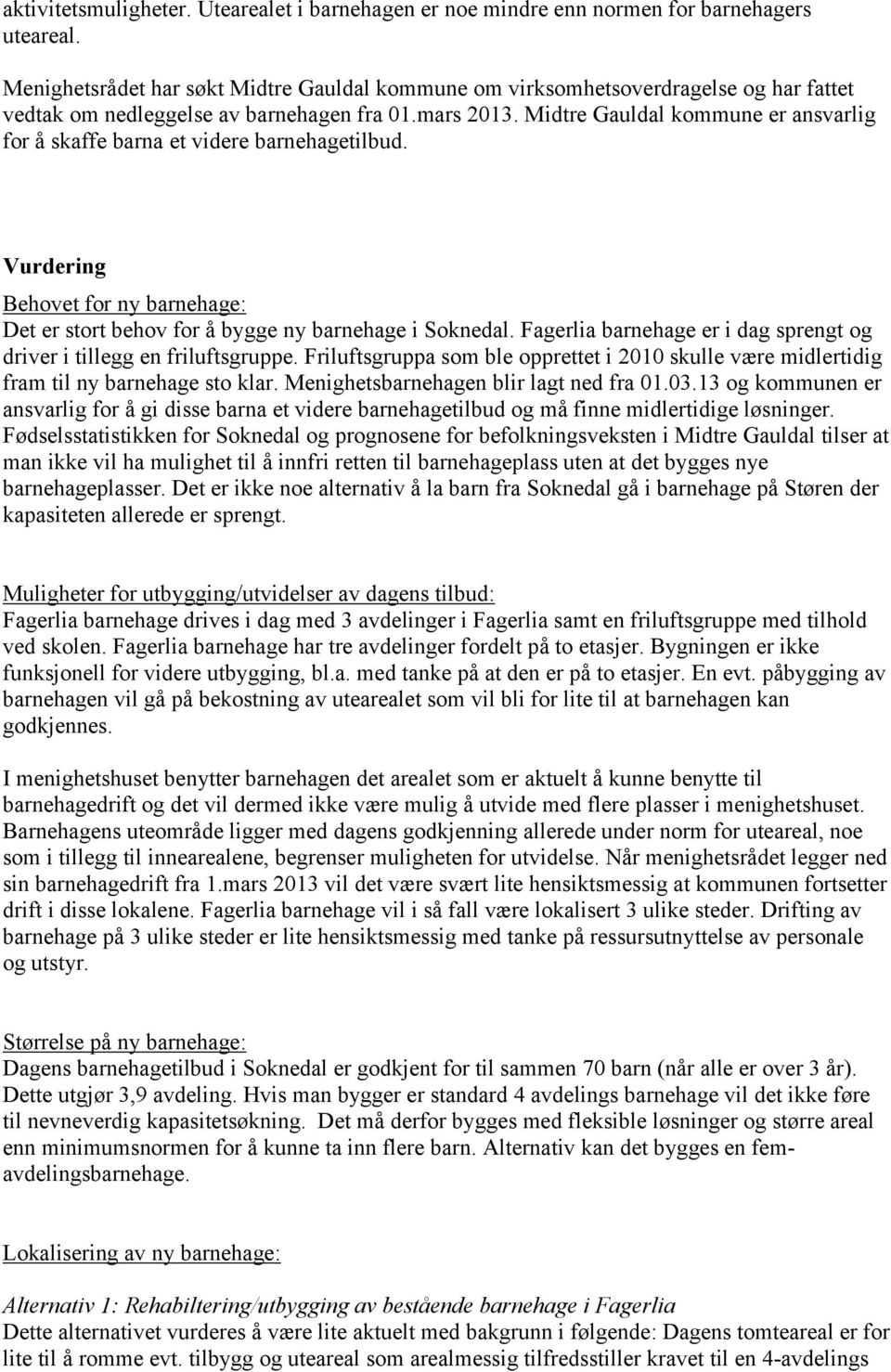 Midtre Gauldal kommune er ansvarlig for å skaffe barna et videre barnehagetilbud. Vurdering Behovet for ny barnehage: Det er stort behov for å bygge ny barnehage i Soknedal.