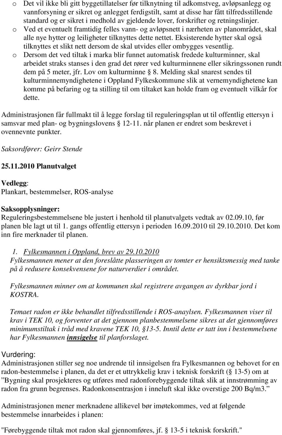 o Ved et eventuelt framtidig felles vann- og avløpsnett i nærheten av planområdet, skal alle nye hytter og leiligheter tilknyttes dette nettet.