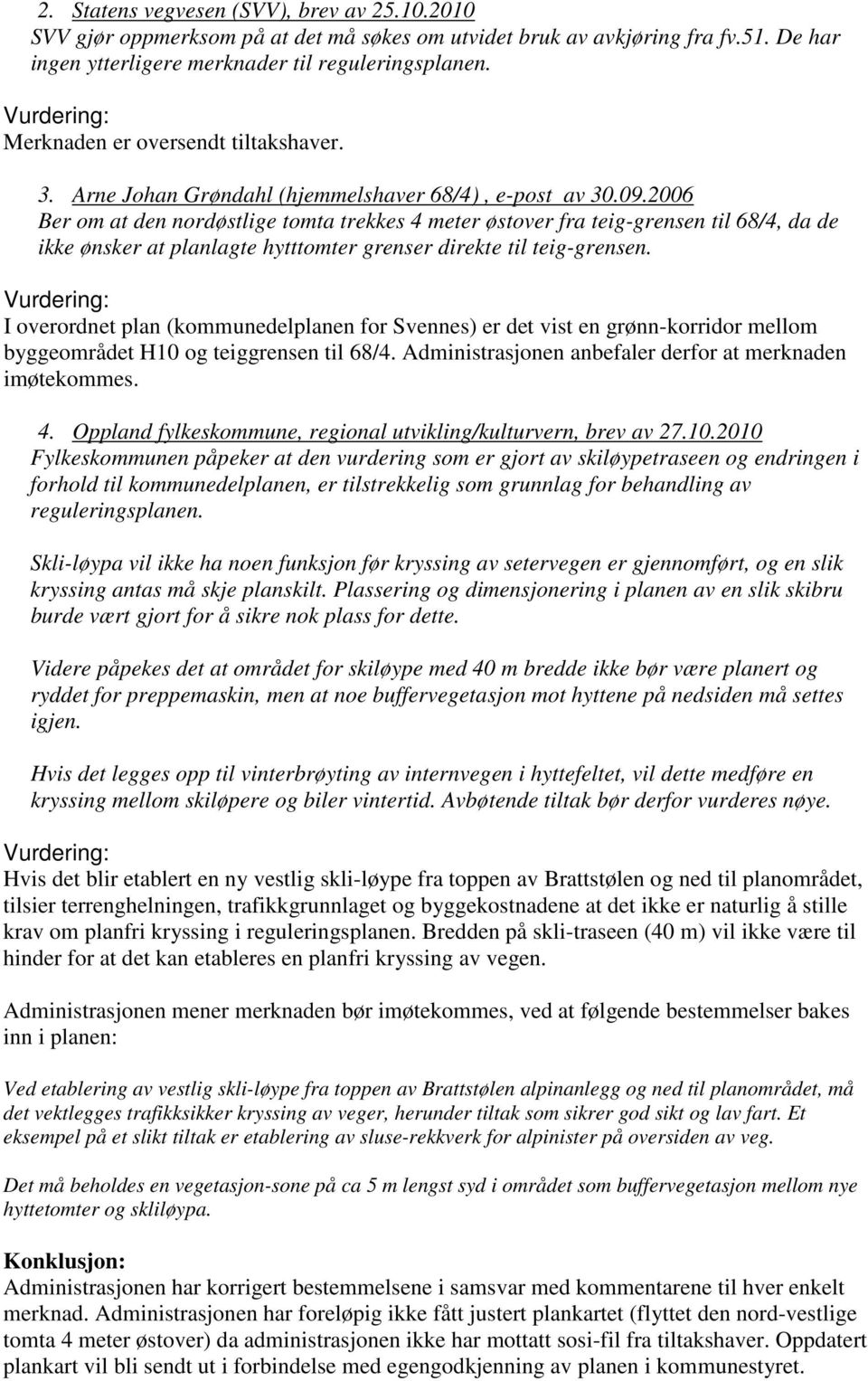 2006 Ber om at den nordøstlige tomta trekkes 4 meter østover fra teig-grensen til 68/4, da de ikke ønsker at planlagte hytttomter grenser direkte til teig-grensen.