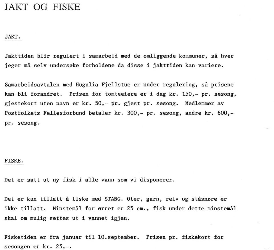 300,- pr. sesong, andre kr. 600,- pr. sesong. FISKE. Det er satt ut ny fisk i alle vann som vi disponerer. Det er kun tillatt å fiske med STANG. Oter, garn, reiv og ståsnøre er ikke tillatt.